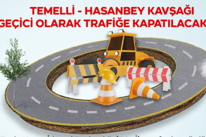 HASANBEY-TEMELLİ KAVŞAĞI KAPATILIYOR