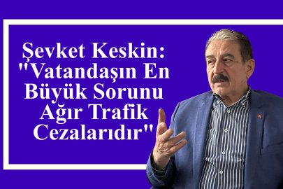 Keskin: Vatandaşın En Büyük Sorunu Ağır Trafik Cezalarıdır